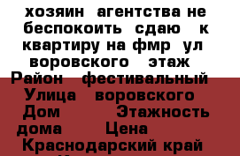 хозяин. агентства не беспокоить! сдаю 3-к квартиру на фмр. ул. воровского.3 этаж › Район ­ фестивальный › Улица ­ воровского › Дом ­ 223 › Этажность дома ­ 5 › Цена ­ 29 000 - Краснодарский край, Краснодар г. Недвижимость » Квартиры аренда   . Краснодарский край,Краснодар г.